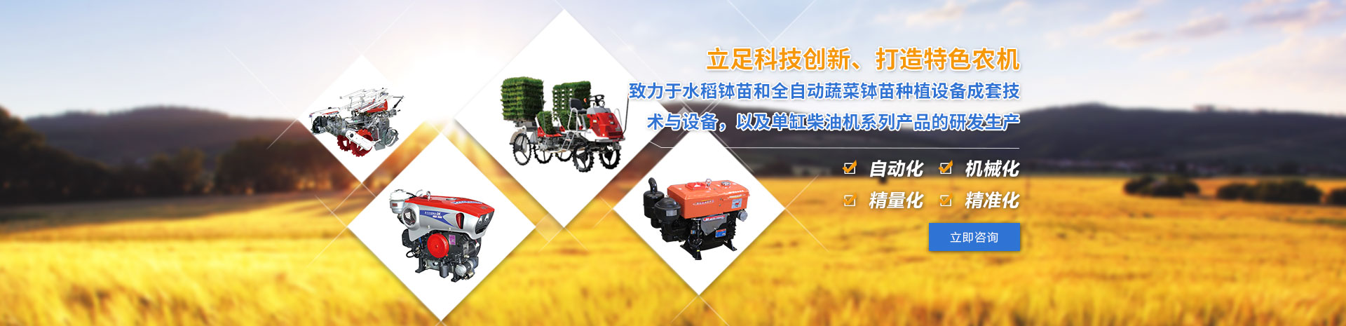 致力于水稻缽苗和全自動(dòng)蔬菜缽苗種植設(shè)備成套技術(shù)與設(shè)備，以及單缸柴油機(jī)系列產(chǎn)品的研發(fā)生產(chǎn)